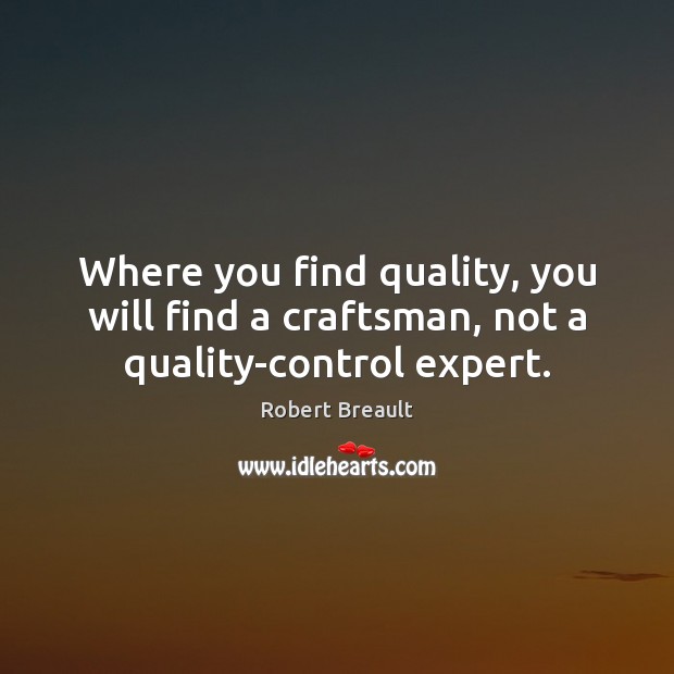 Where you find quality, you will find a craftsman, not a quality-control expert. Robert Breault Picture Quote
