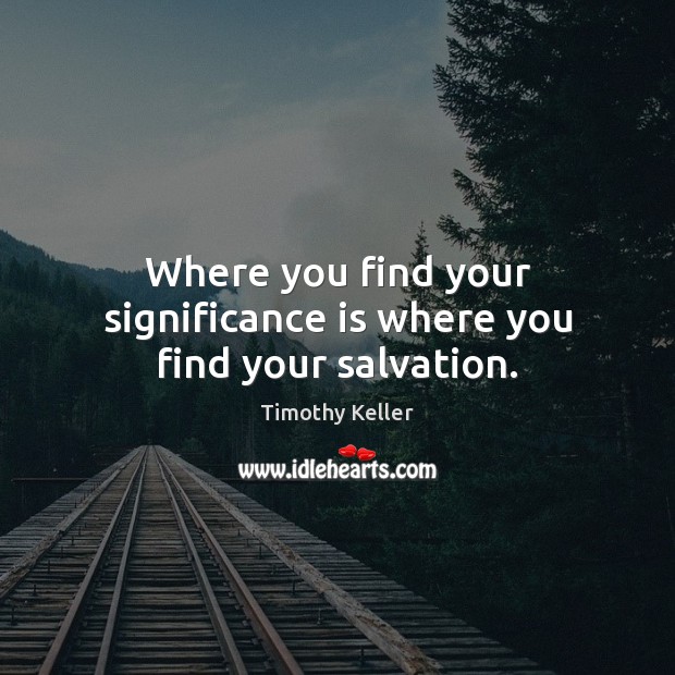 Where you find your significance is where you find your salvation. Timothy Keller Picture Quote