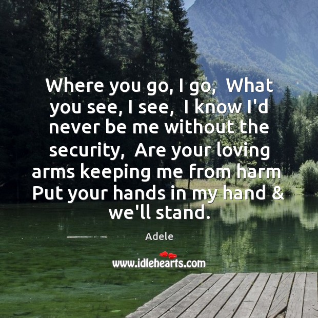 Where you go, I go,  What you see, I see,  I know Adele Picture Quote