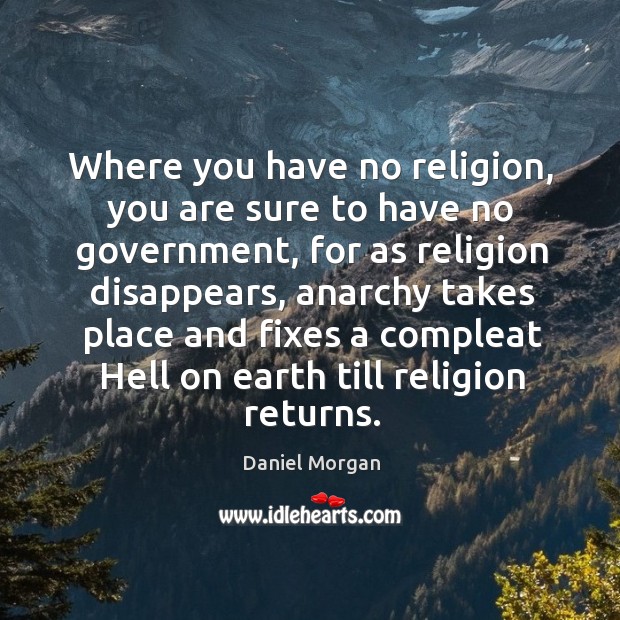 Where you have no religion, you are sure to have no government, for as religion disappears Daniel Morgan Picture Quote