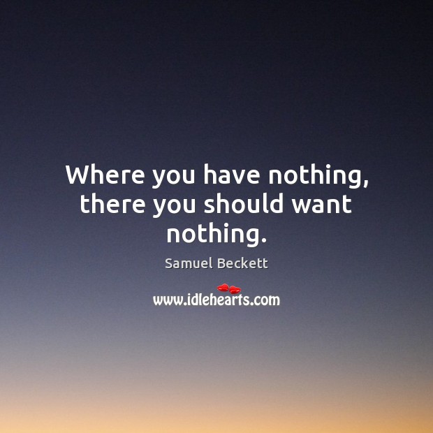 Where you have nothing, there you should want nothing. Samuel Beckett Picture Quote