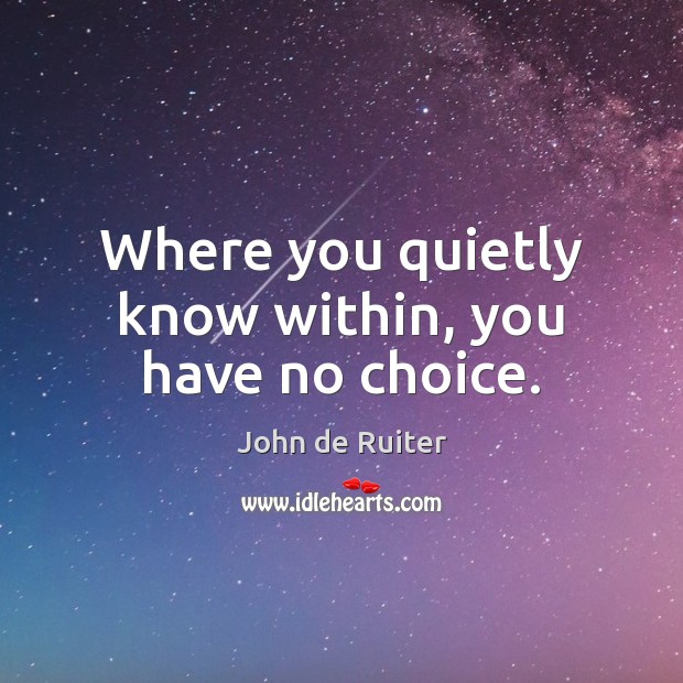 Where you quietly know within, you have no choice. Image