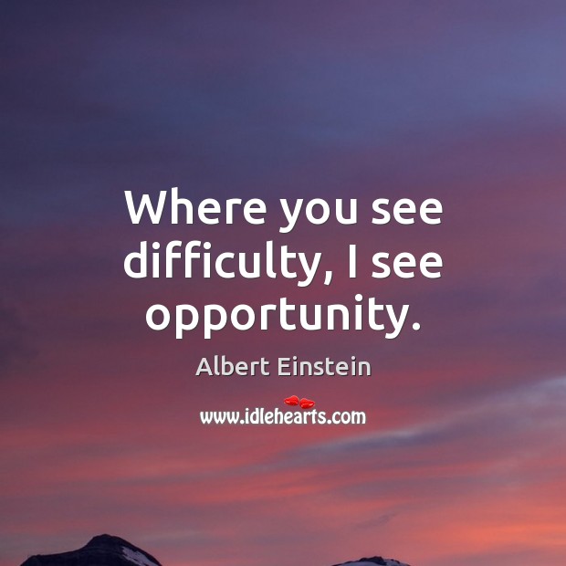 Where you see difficulty, I see opportunity. Albert Einstein Picture Quote