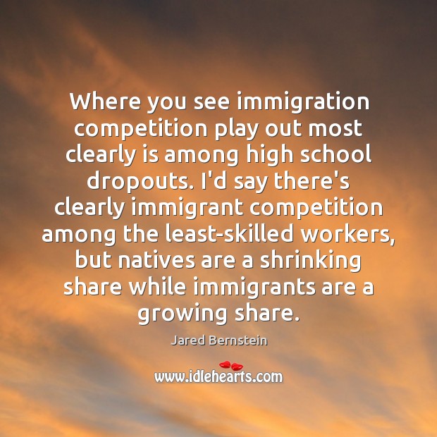 Where you see immigration competition play out most clearly is among high Jared Bernstein Picture Quote
