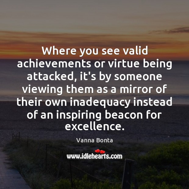 Where you see valid achievements or virtue being attacked, it’s by someone Vanna Bonta Picture Quote