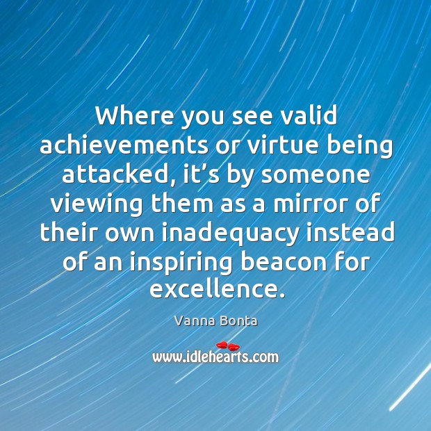 Where you see valid achievements or virtue being attacked, it’s by someone viewing them as. Image