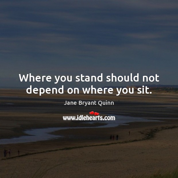 Where you stand should not depend on where you sit. Jane Bryant Quinn Picture Quote