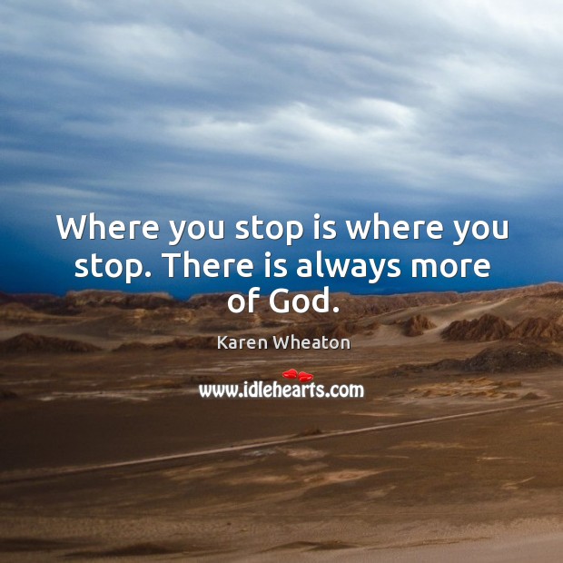 Where you stop is where you stop. There is always more of God. Karen Wheaton Picture Quote