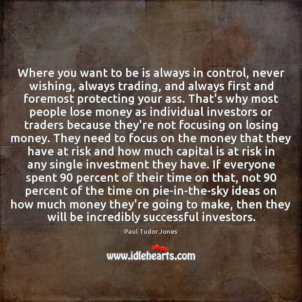 Where you want to be is always in control, never wishing, always Investment Quotes Image