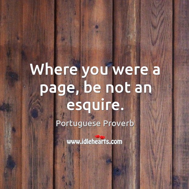 Where you were a page, be not an esquire. Portuguese Proverbs Image