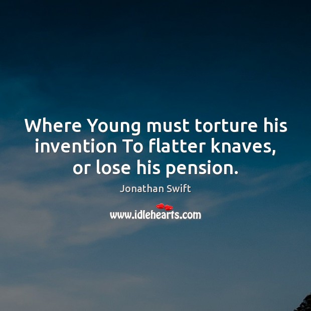 Where Young must torture his invention To flatter knaves, or lose his pension. Jonathan Swift Picture Quote