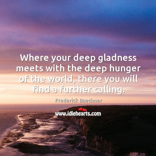 Where your deep gladness meets with the deep hunger of the world, Frederick Buechner Picture Quote