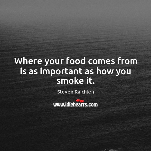 Where your food comes from is as important as how you smoke it. Steven Raichlen Picture Quote