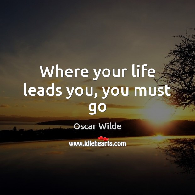 Where your life leads you, you must go Image