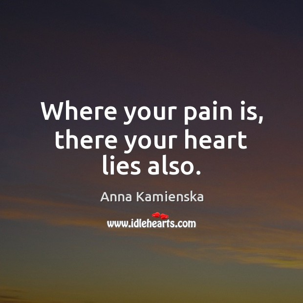 Where your pain is, there your heart lies also. Anna Kamienska Picture Quote