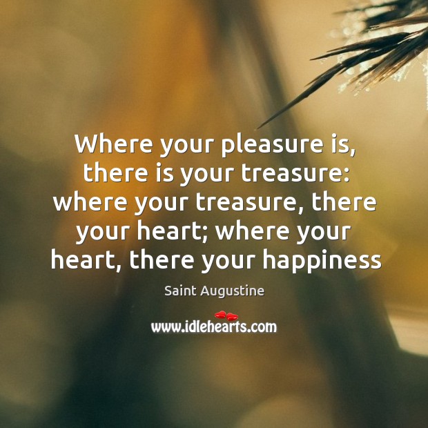 Where your pleasure is, there is your treasure: where your treasure, there Saint Augustine Picture Quote