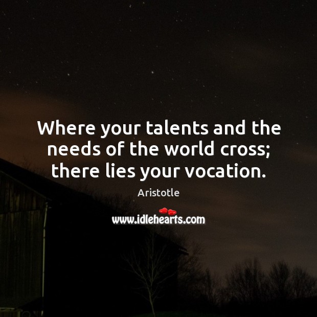 Where your talents and the needs of the world cross; there lies your vocation. Aristotle Picture Quote