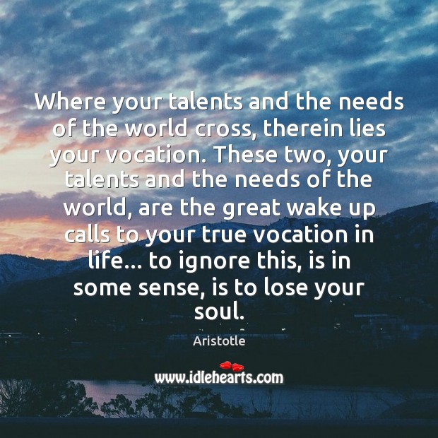 Where your talents and the needs of the world cross, therein lies Aristotle Picture Quote
