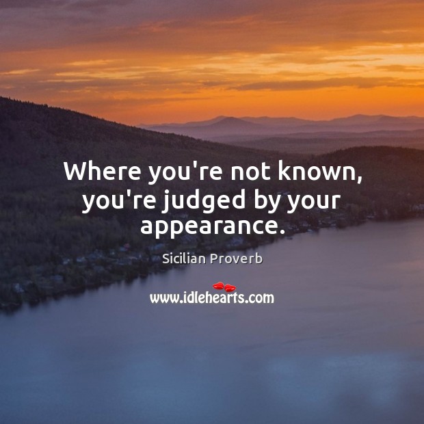 Where you’re not known, you’re judged by your appearance. Sicilian Proverbs Image