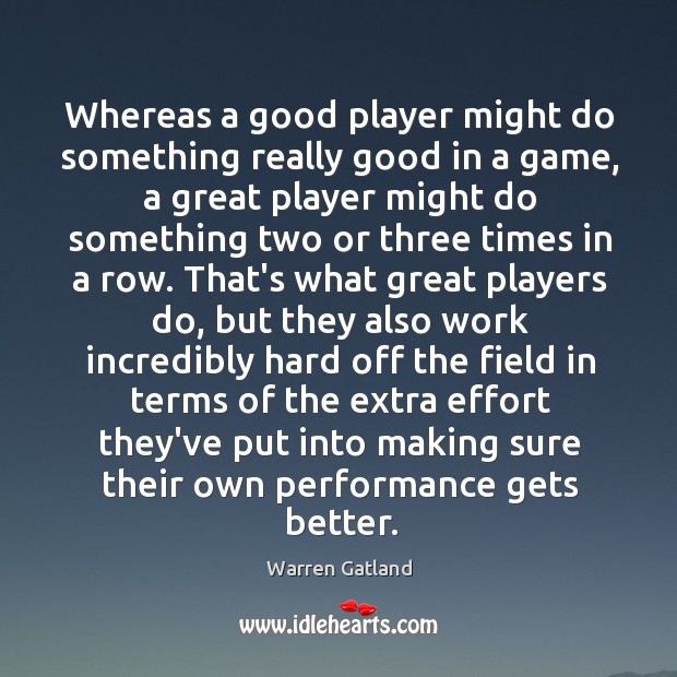 Whereas a good player might do something really good in a game, Warren Gatland Picture Quote