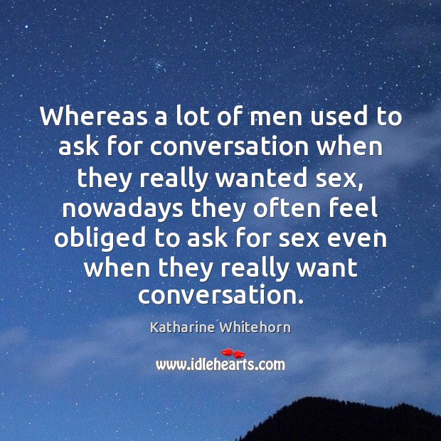 Whereas a lot of men used to ask for conversation when they Katharine Whitehorn Picture Quote