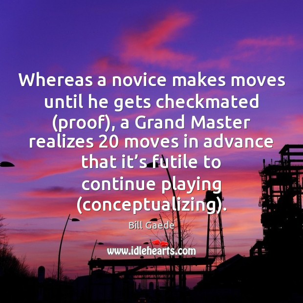 Whereas a novice makes moves until he gets checkmated (proof), a Grand Bill Gaede Picture Quote