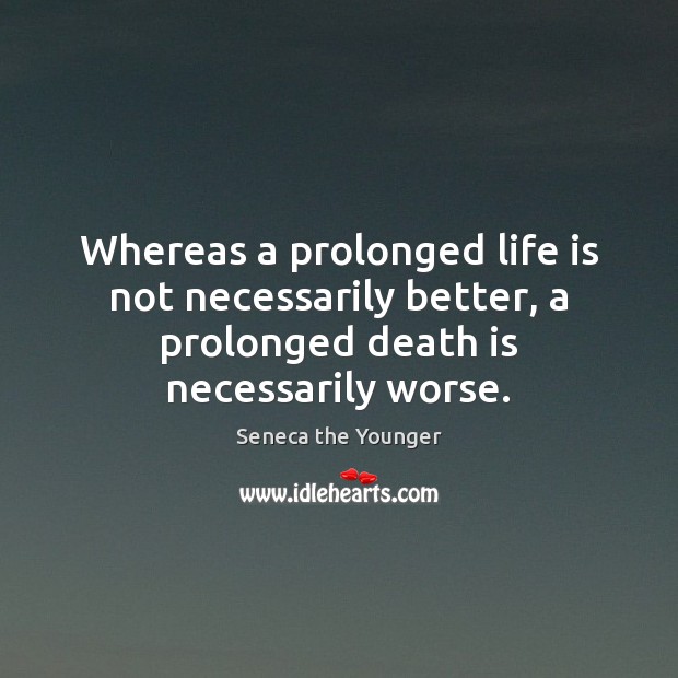 Whereas a prolonged life is not necessarily better, a prolonged death is Seneca the Younger Picture Quote