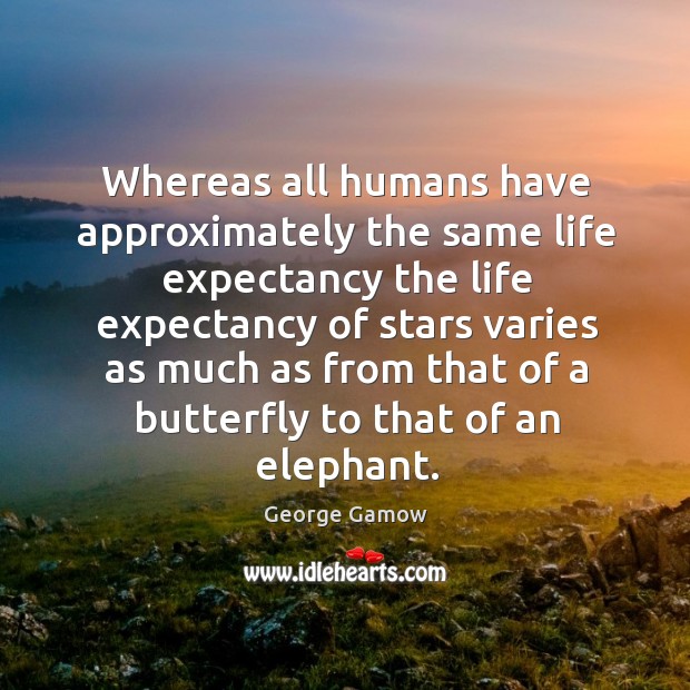 Whereas all humans have approximately the same life expectancy the life expectancy George Gamow Picture Quote