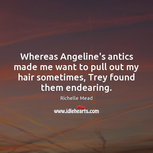 Whereas Angeline’s antics made me want to pull out my hair sometimes, Richelle Mead Picture Quote