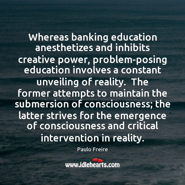 Whereas banking education anesthetizes and inhibits creative power, problem-posing education involves a Paulo Freire Picture Quote