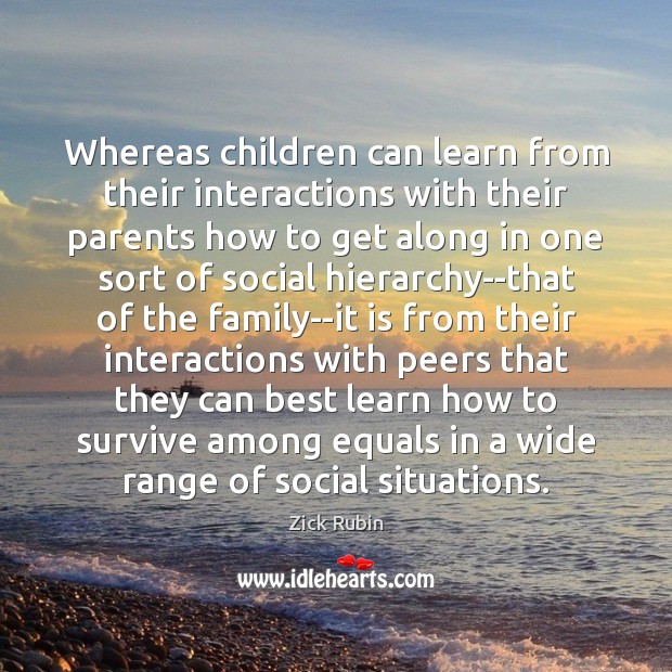 Whereas children can learn from their interactions with their parents how to Zick Rubin Picture Quote