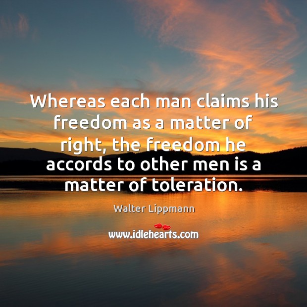 Whereas each man claims his freedom as a matter of right, the Walter Lippmann Picture Quote