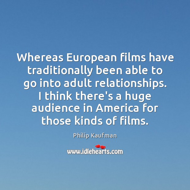 Whereas European films have traditionally been able to go into adult relationships. Philip Kaufman Picture Quote