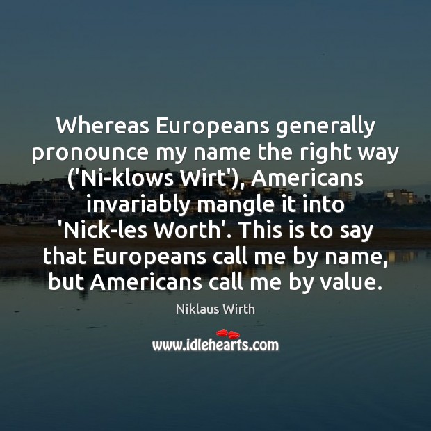 Whereas Europeans generally pronounce my name the right way (‘Ni-klows Wirt’), Americans Niklaus Wirth Picture Quote