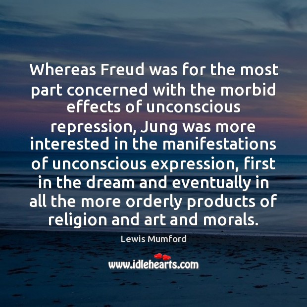 Whereas Freud was for the most part concerned with the morbid effects Lewis Mumford Picture Quote