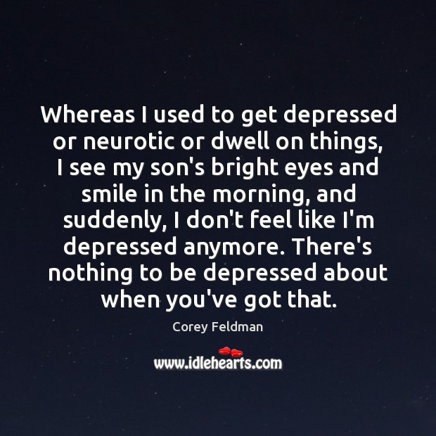 Whereas I used to get depressed or neurotic or dwell on things, Corey Feldman Picture Quote