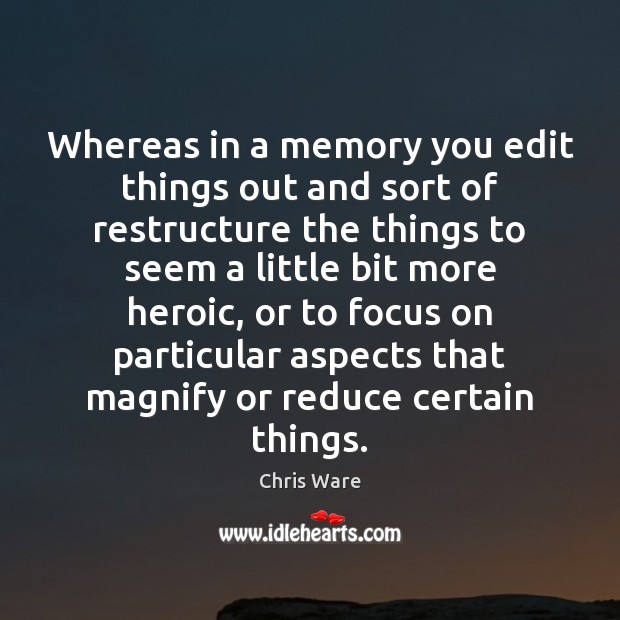 Whereas in a memory you edit things out and sort of restructure Chris Ware Picture Quote