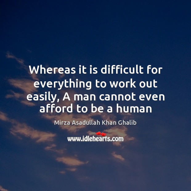 Whereas it is difficult for everything to work out easily, A man Mirza Asadullah Khan Ghalib Picture Quote