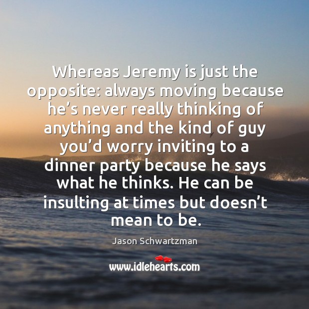 Whereas jeremy is just the opposite: Jason Schwartzman Picture Quote