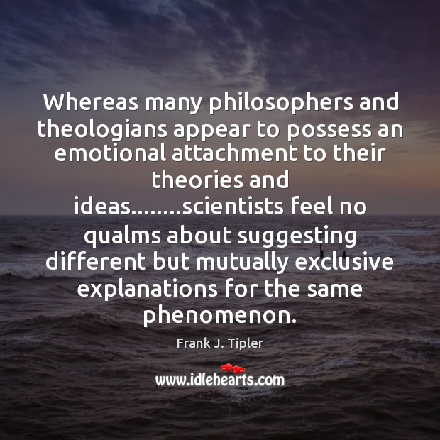 Whereas many philosophers and theologians appear to possess an emotional attachment to Frank J. Tipler Picture Quote