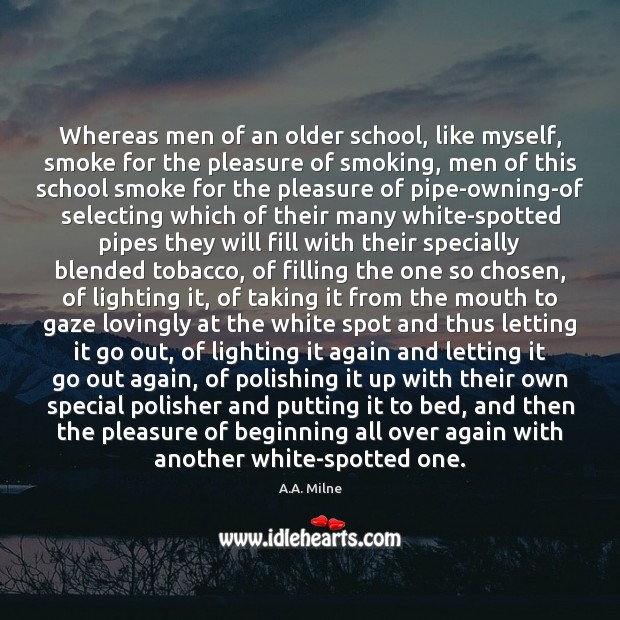Whereas men of an older school, like myself, smoke for the pleasure A.A. Milne Picture Quote