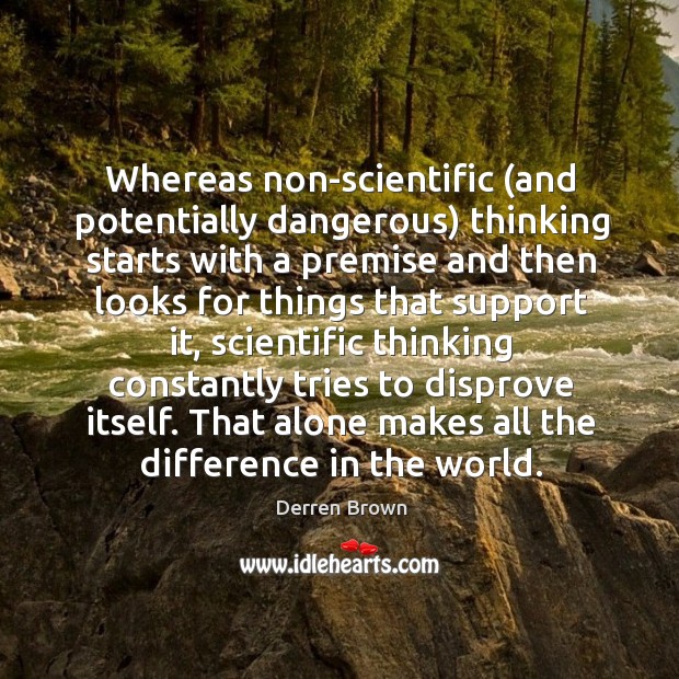 Whereas non-scientific (and potentially dangerous) thinking starts with a premise and then Derren Brown Picture Quote