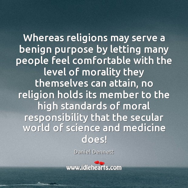 Whereas religions may serve a benign purpose by letting many people feel Daniel Dennett Picture Quote