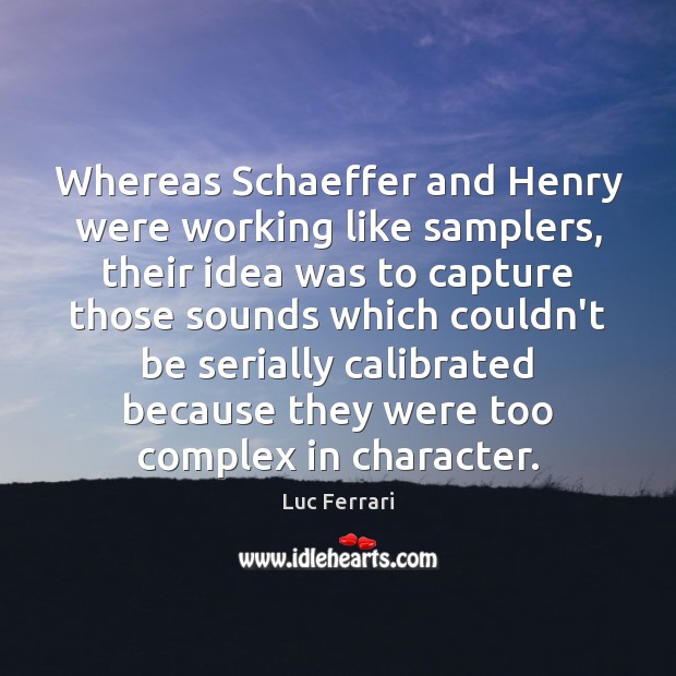 Whereas Schaeffer and Henry were working like samplers, their idea was to Luc Ferrari Picture Quote