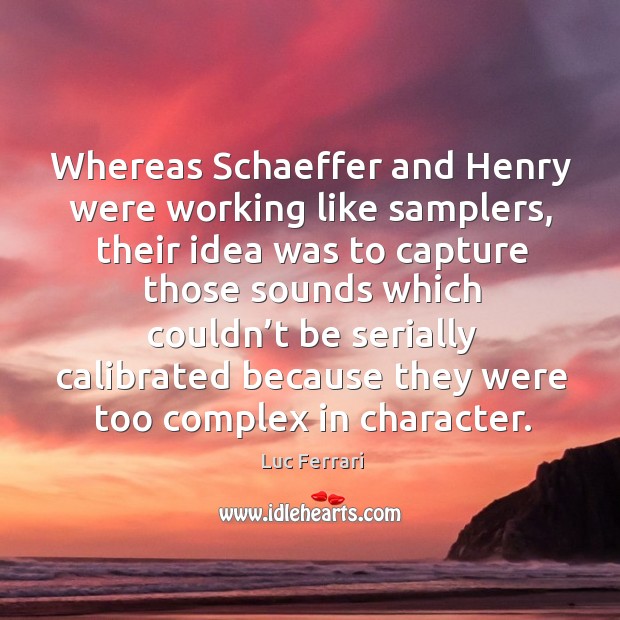 Whereas schaeffer and henry were working like samplers, their idea was to Luc Ferrari Picture Quote