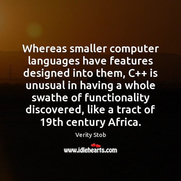 Whereas smaller computer languages have features designed into them, C++ is unusual Verity Stob Picture Quote