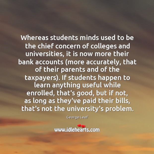 Whereas students minds used to be the chief concern of colleges and George Leef Picture Quote