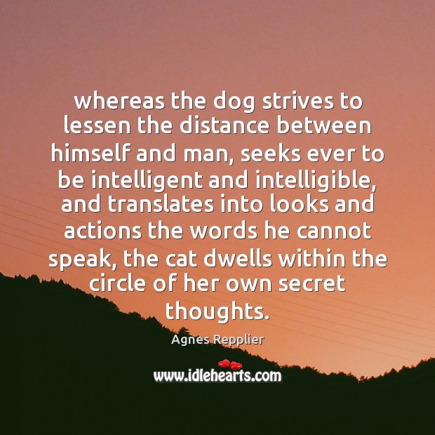 Whereas the dog strives to lessen the distance between himself and man, Agnes Repplier Picture Quote