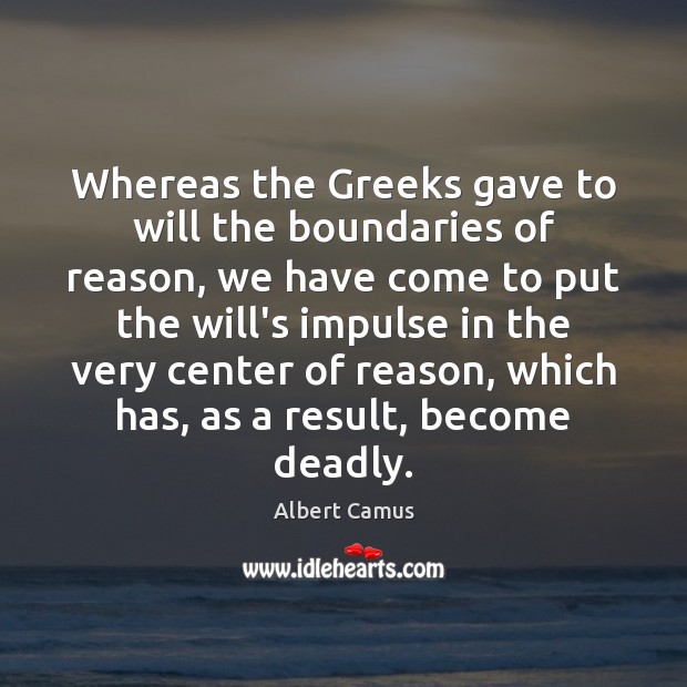 Whereas the Greeks gave to will the boundaries of reason, we have Albert Camus Picture Quote