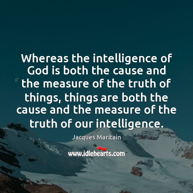 Whereas the intelligence of God is both the cause and the measure Image